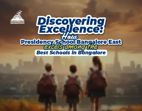 Discovering Excellence: How Presidency School Bangalore East excels among the Best Schools in Bangalore- Presidency School Bangalore East